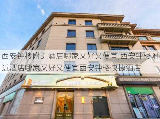 西安钟楼附近酒店哪家又好又便宜,西安钟楼附近酒店哪家又好又便宜西安钟楼快捷酒店