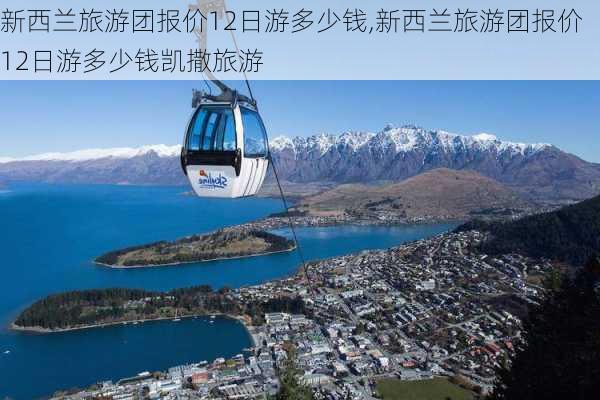 新西兰旅游团报价12日游多少钱,新西兰旅游团报价12日游多少钱凯撒旅游