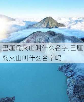 巴厘岛火山叫什么名字,巴厘岛火山叫什么名字呢