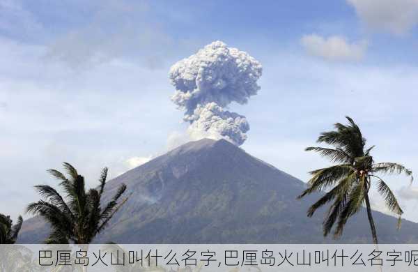 巴厘岛火山叫什么名字,巴厘岛火山叫什么名字呢