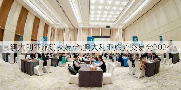 澳大利亚旅游交易会,澳大利亚旅游交易会2024