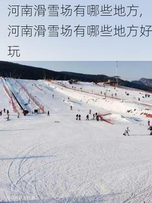 河南滑雪场有哪些地方,河南滑雪场有哪些地方好玩