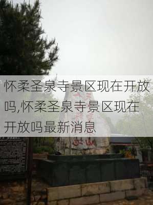 怀柔圣泉寺景区现在开放吗,怀柔圣泉寺景区现在开放吗最新消息