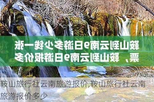 鞍山旅行社云南旅游报价,鞍山旅行社云南旅游报价多少