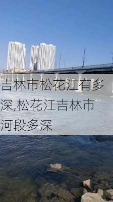 吉林市松花江有多深,松花江吉林市河段多深