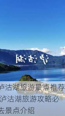 泸沽湖旅游景点推荐,泸沽湖旅游攻略必去景点介绍