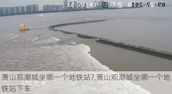 萧山观潮城坐哪一个地铁站?,萧山观潮城坐哪一个地铁站下车