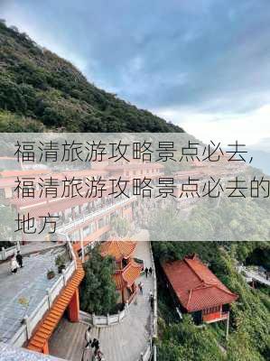 福清旅游攻略景点必去,福清旅游攻略景点必去的地方