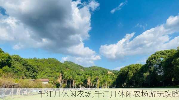 千江月休闲农场,千江月休闲农场游玩攻略