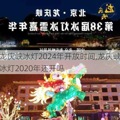 龙庆峡冰灯2024年开放时间,龙庆峡冰灯2020年还开吗