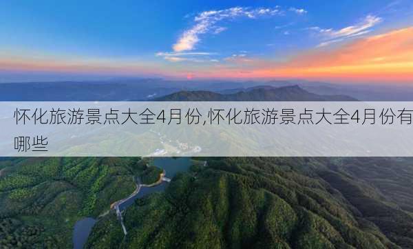 怀化旅游景点大全4月份,怀化旅游景点大全4月份有哪些