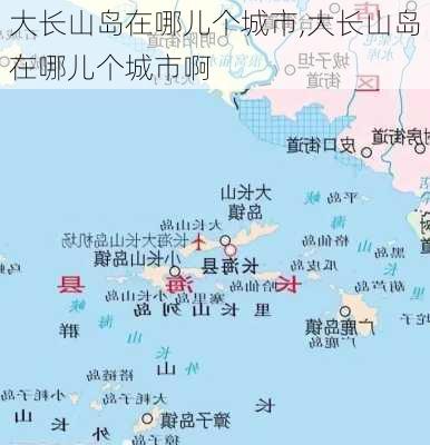 大长山岛在哪儿个城市,大长山岛在哪儿个城市啊