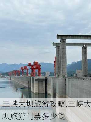 三峡大坝旅游攻略,三峡大坝旅游门票多少钱