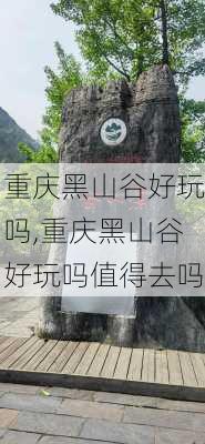 重庆黑山谷好玩吗,重庆黑山谷好玩吗值得去吗