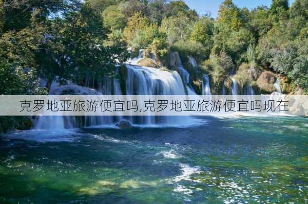 克罗地亚旅游便宜吗,克罗地亚旅游便宜吗现在