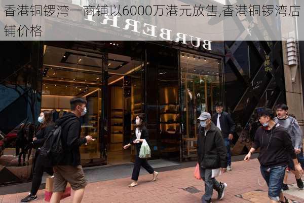 香港铜锣湾一商铺以6000万港元放售,香港铜锣湾店铺价格