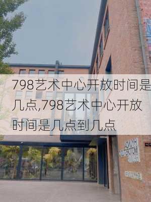 798艺术中心开放时间是几点,798艺术中心开放时间是几点到几点