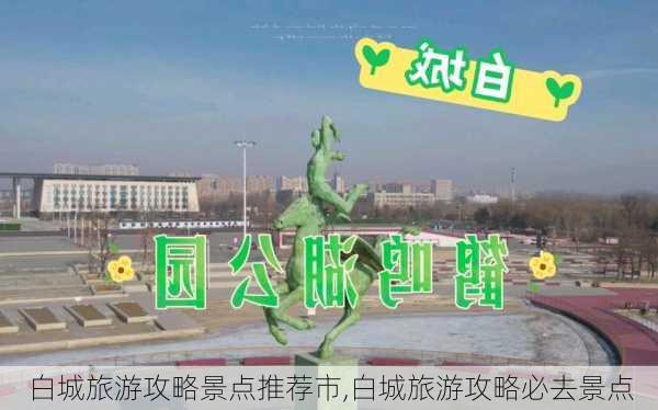 白城旅游攻略景点推荐市,白城旅游攻略必去景点