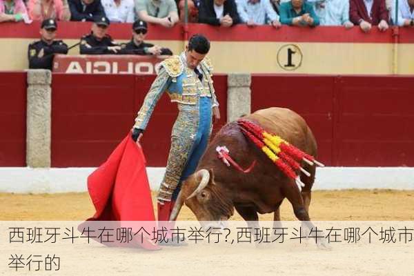 西班牙斗牛在哪个城市举行?,西班牙斗牛在哪个城市举行的