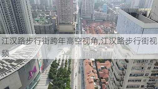 江汉路步行街跨年高空视角,江汉路步行街视频