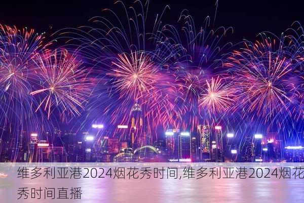 维多利亚港2024烟花秀时间,维多利亚港2024烟花秀时间直播