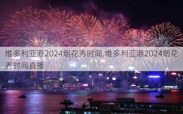 维多利亚港2024烟花秀时间,维多利亚港2024烟花秀时间直播