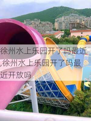 徐州水上乐园开了吗最近,徐州水上乐园开了吗最近开放吗