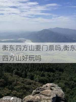 衡东四方山要门票吗,衡东四方山好玩吗