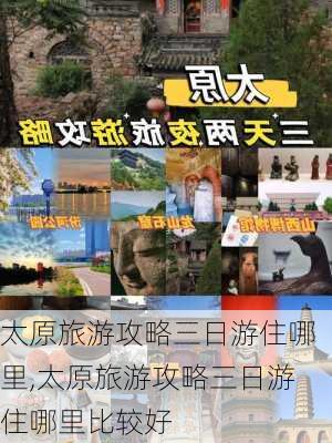 太原旅游攻略三日游住哪里,太原旅游攻略三日游住哪里比较好