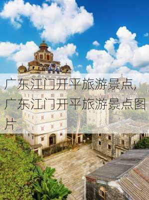 广东江门开平旅游景点,广东江门开平旅游景点图片