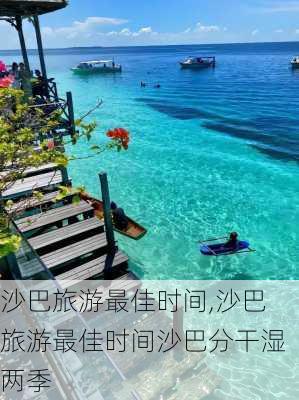 沙巴旅游最佳时间,沙巴旅游最佳时间沙巴分干湿两季