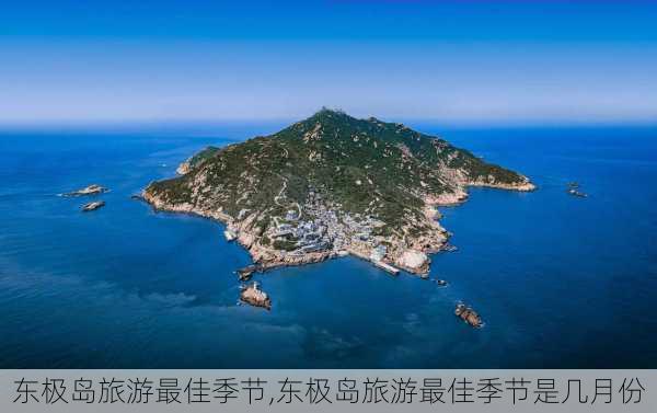 东极岛旅游最佳季节,东极岛旅游最佳季节是几月份