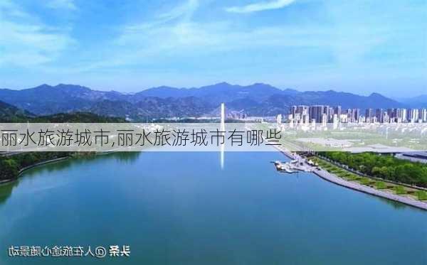 丽水旅游城市,丽水旅游城市有哪些