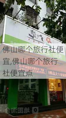 佛山哪个旅行社便宜,佛山哪个旅行社便宜点