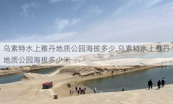 乌素特水上雅丹地质公园海拔多少,乌素特水上雅丹地质公园海拔多少米