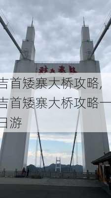 吉首矮寨大桥攻略,吉首矮寨大桥攻略一日游