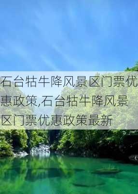 石台牯牛降风景区门票优惠政策,石台牯牛降风景区门票优惠政策最新