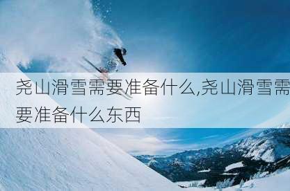 尧山滑雪需要准备什么,尧山滑雪需要准备什么东西