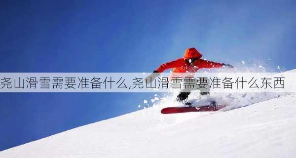 尧山滑雪需要准备什么,尧山滑雪需要准备什么东西