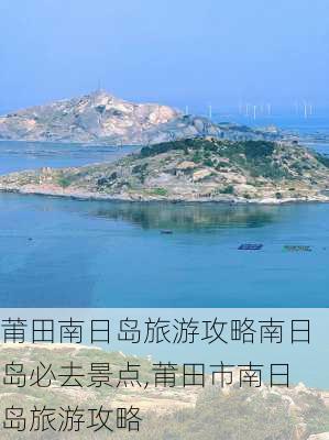 莆田南日岛旅游攻略南日岛必去景点,莆田市南日岛旅游攻略