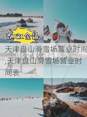 天津盘山滑雪场营业时间,天津盘山滑雪场营业时间表