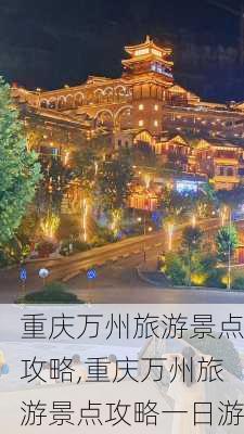 重庆万州旅游景点攻略,重庆万州旅游景点攻略一日游