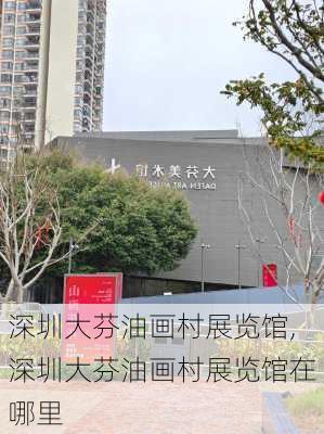 深圳大芬油画村展览馆,深圳大芬油画村展览馆在哪里