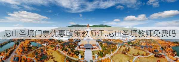 尼山圣境门票优惠政策教师证,尼山圣境教师免费吗