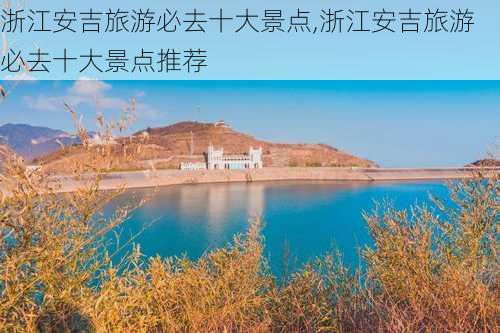 浙江安吉旅游必去十大景点,浙江安吉旅游必去十大景点推荐