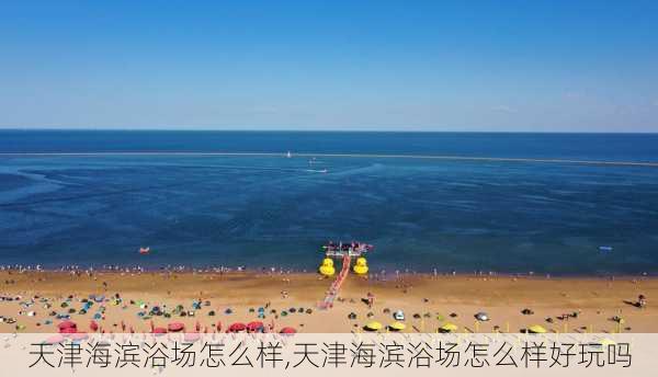 天津海滨浴场怎么样,天津海滨浴场怎么样好玩吗