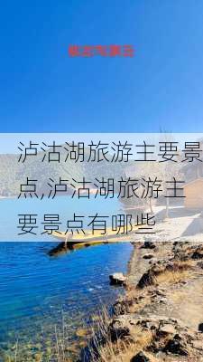 泸沽湖旅游主要景点,泸沽湖旅游主要景点有哪些