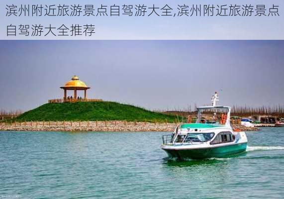 滨州附近旅游景点自驾游大全,滨州附近旅游景点自驾游大全推荐